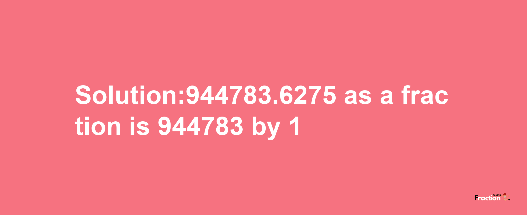 Solution:944783.6275 as a fraction is 944783/1