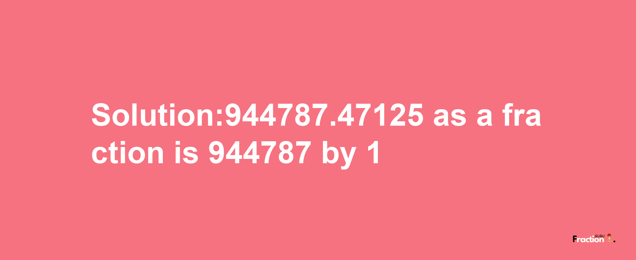 Solution:944787.47125 as a fraction is 944787/1