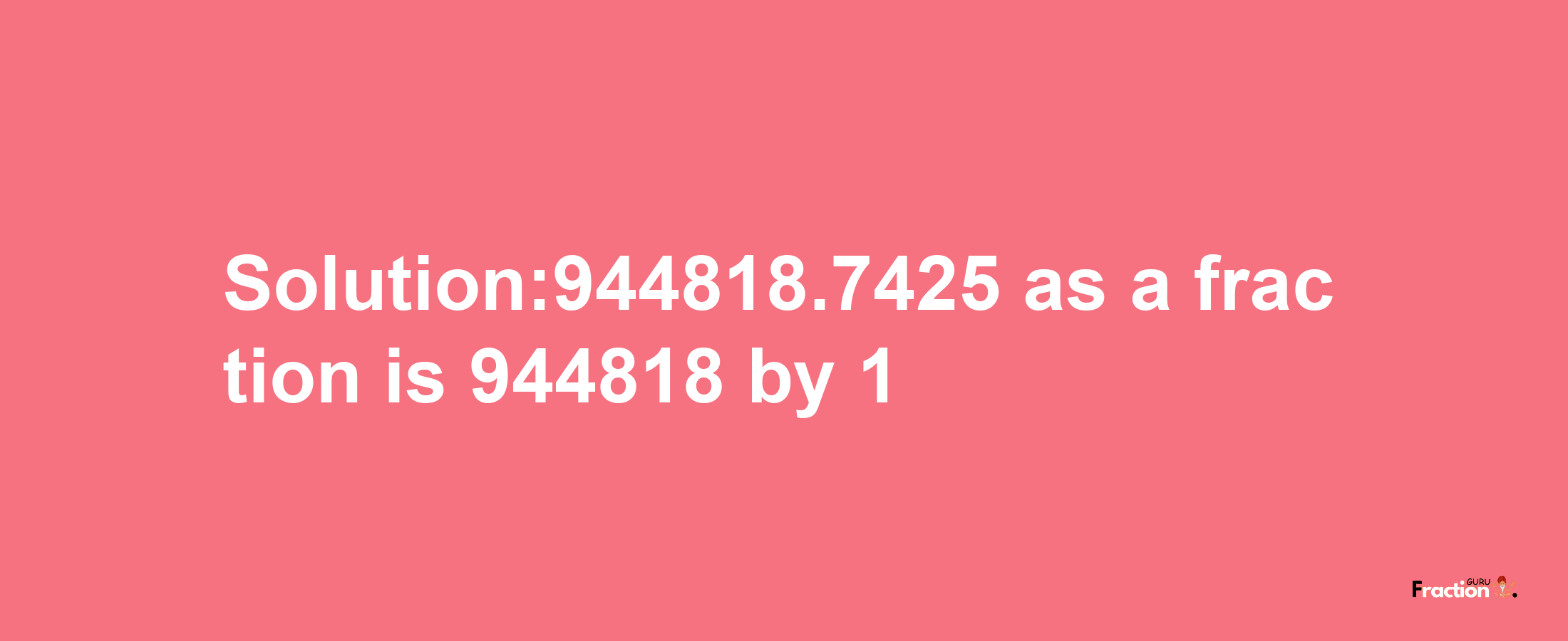 Solution:944818.7425 as a fraction is 944818/1