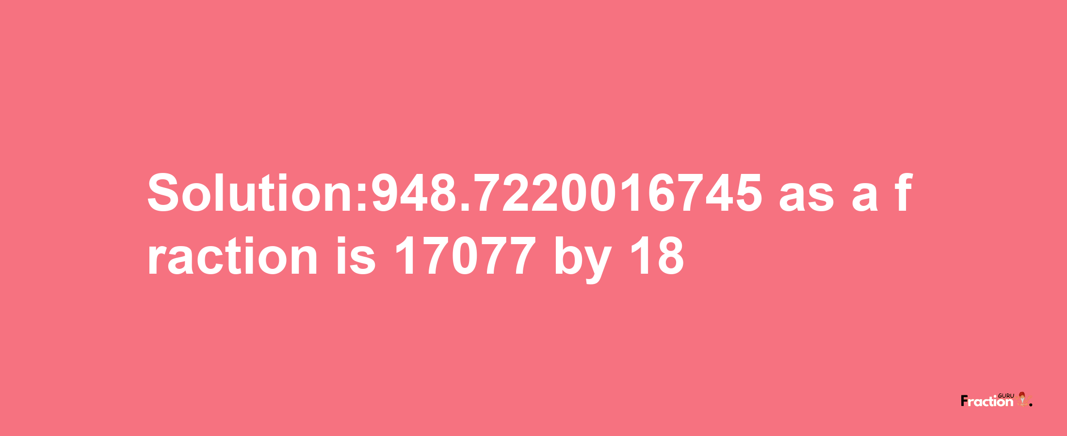 Solution:948.7220016745 as a fraction is 17077/18