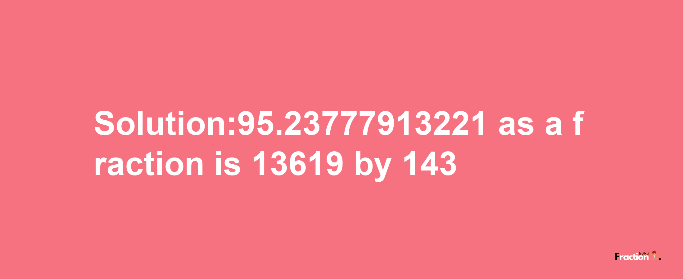 Solution:95.23777913221 as a fraction is 13619/143