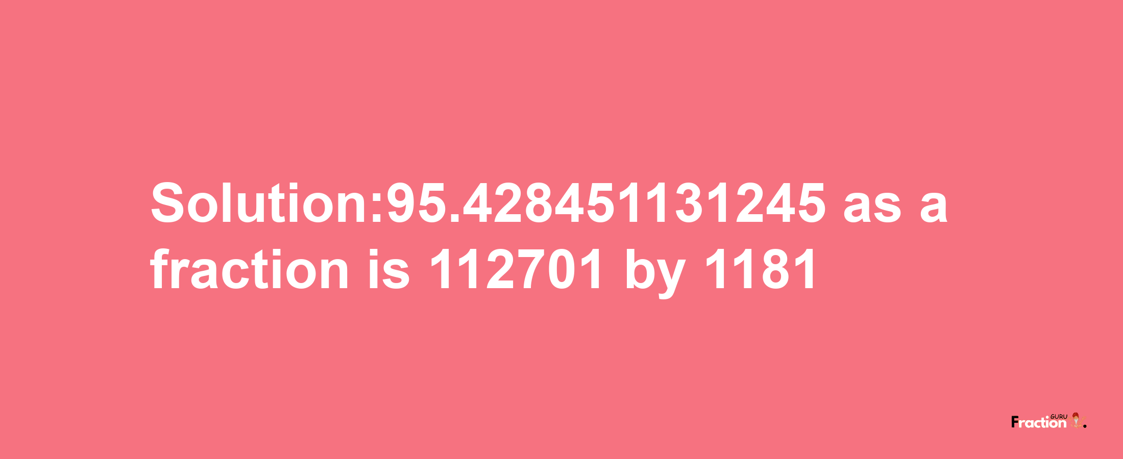 Solution:95.428451131245 as a fraction is 112701/1181