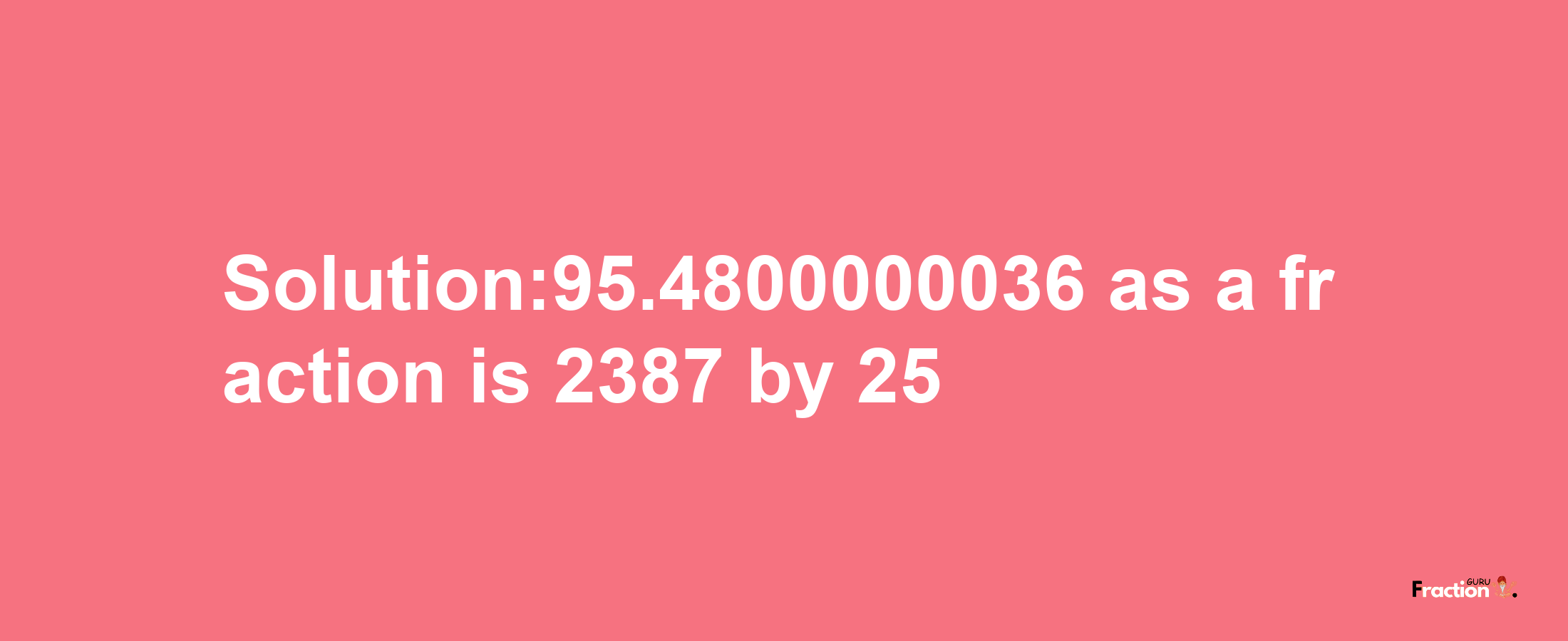 Solution:95.4800000036 as a fraction is 2387/25