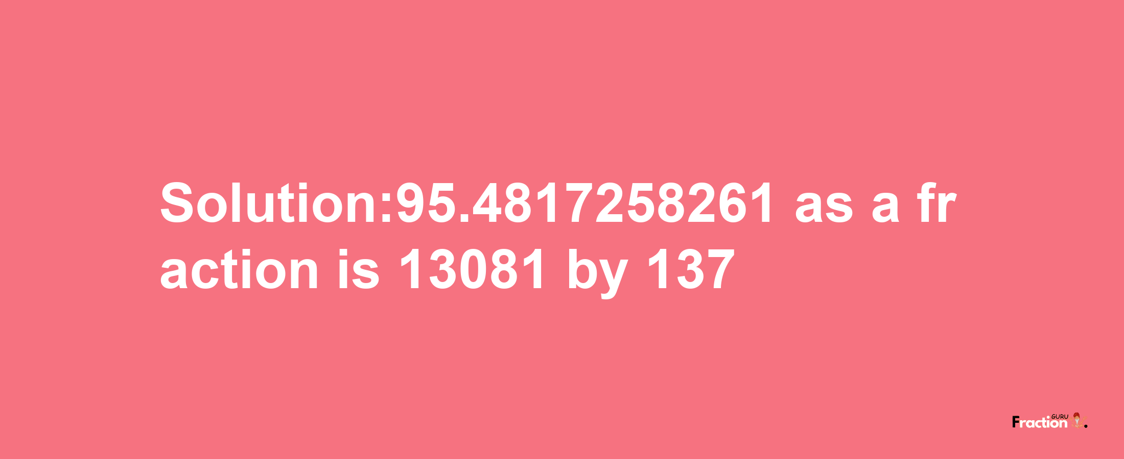 Solution:95.4817258261 as a fraction is 13081/137