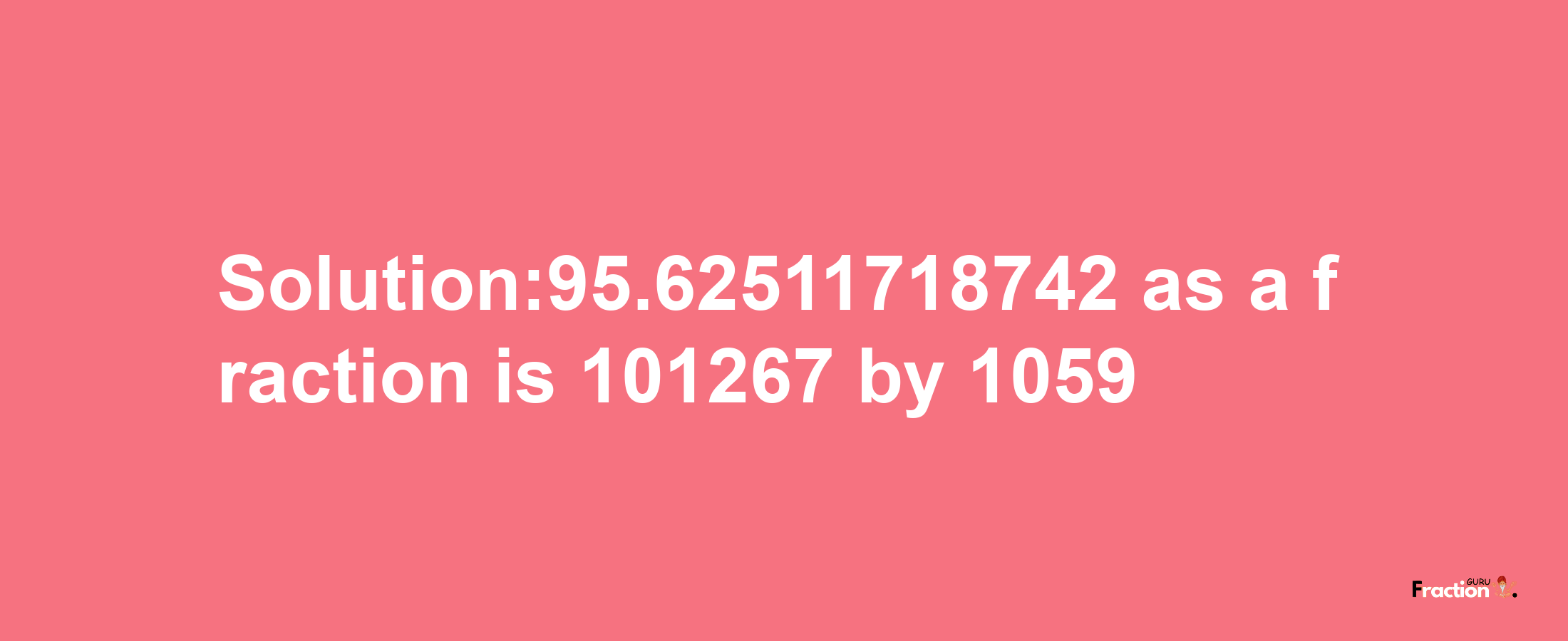 Solution:95.62511718742 as a fraction is 101267/1059