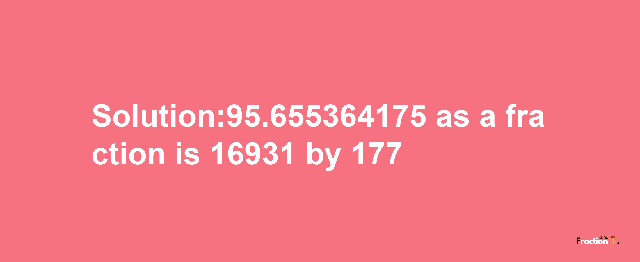 Solution:95.655364175 as a fraction is 16931/177