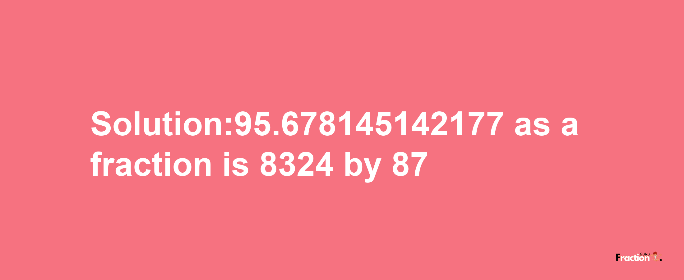 Solution:95.678145142177 as a fraction is 8324/87