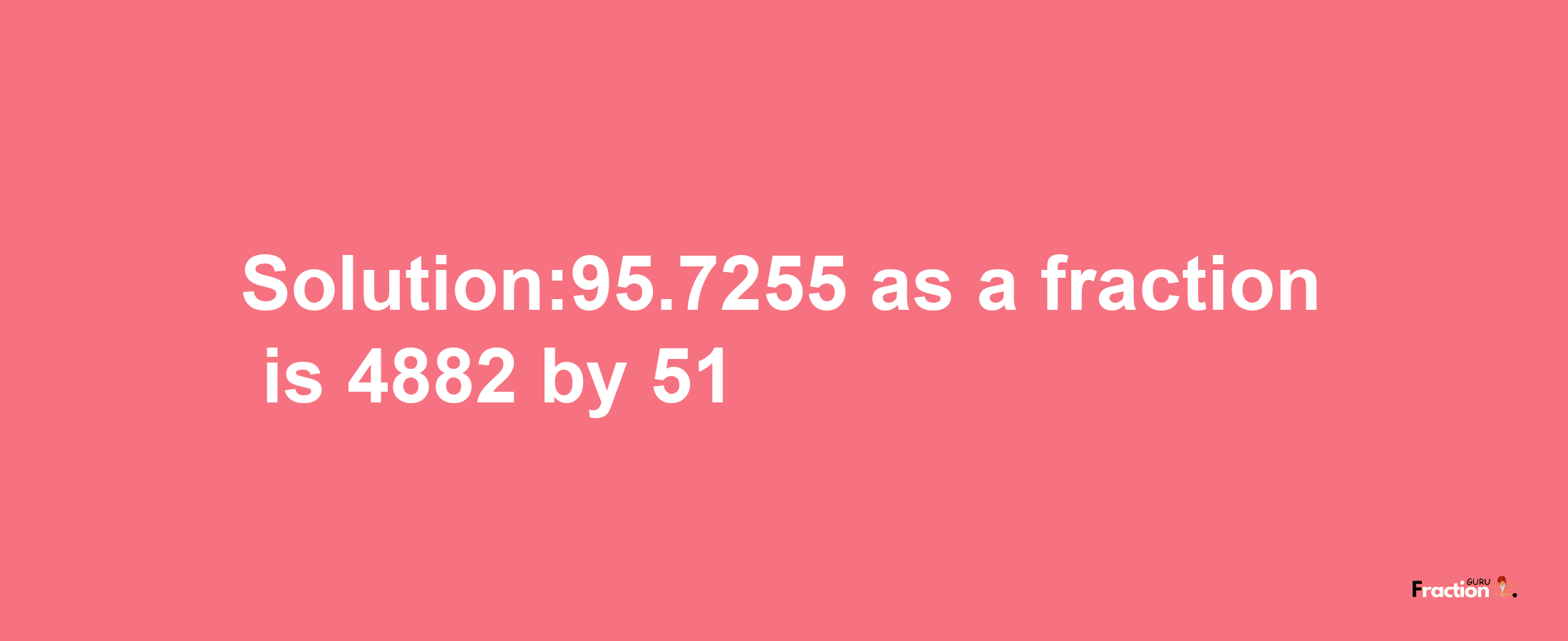 Solution:95.7255 as a fraction is 4882/51