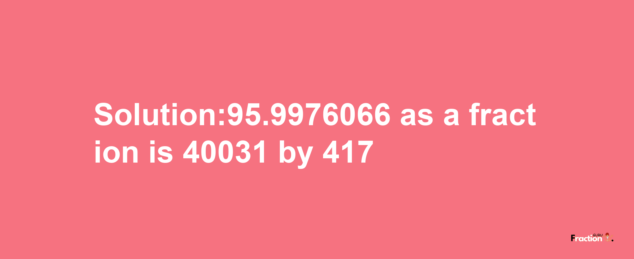 Solution:95.9976066 as a fraction is 40031/417