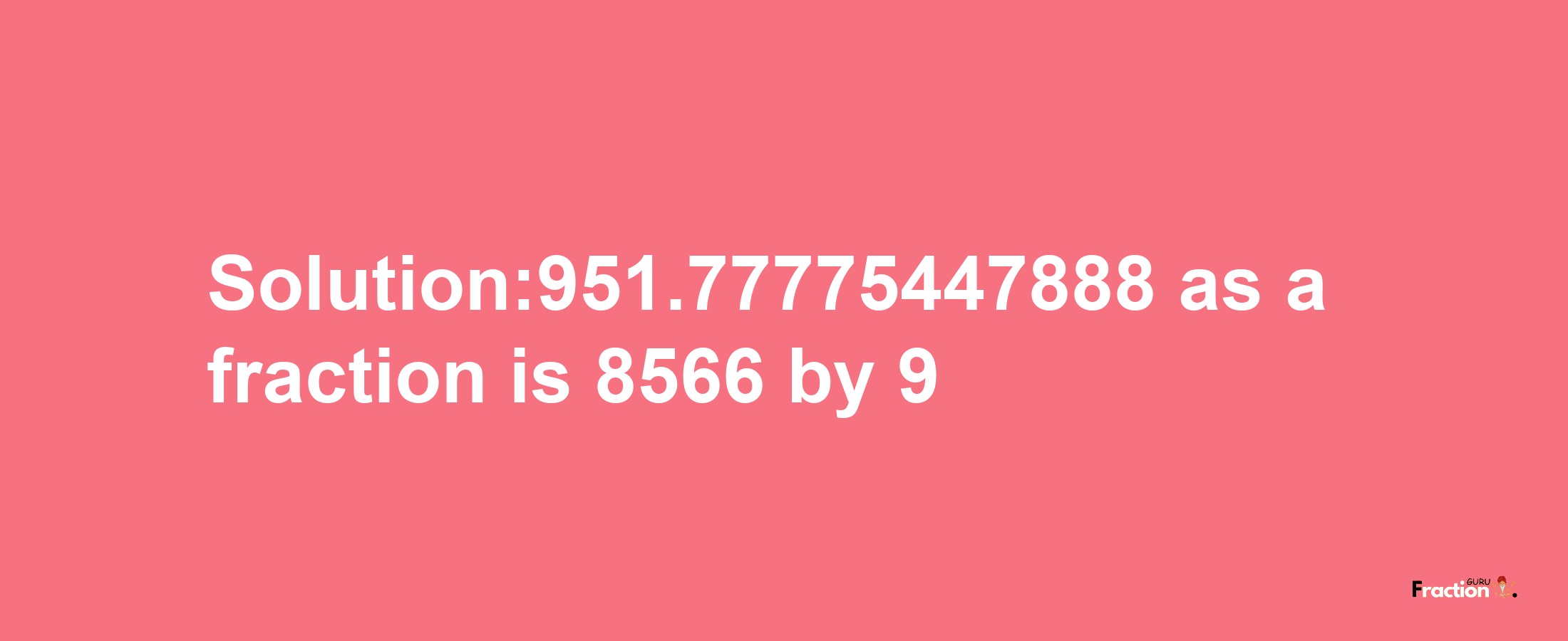 Solution:951.77775447888 as a fraction is 8566/9