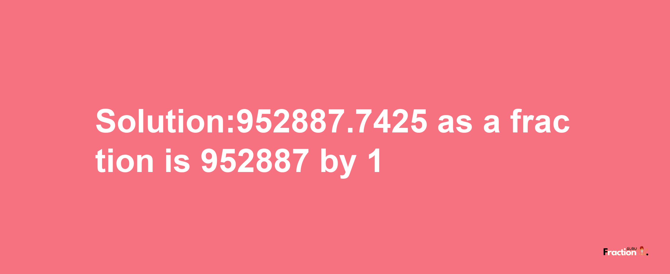 Solution:952887.7425 as a fraction is 952887/1