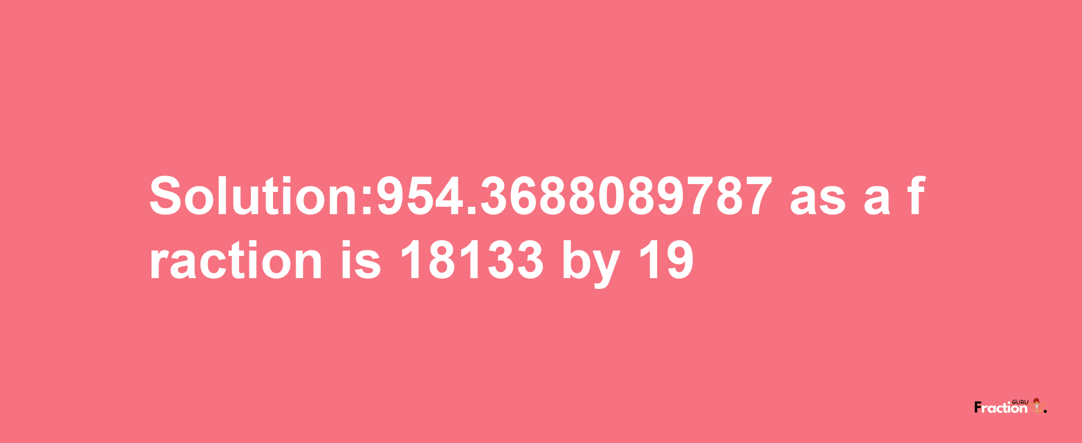 Solution:954.3688089787 as a fraction is 18133/19