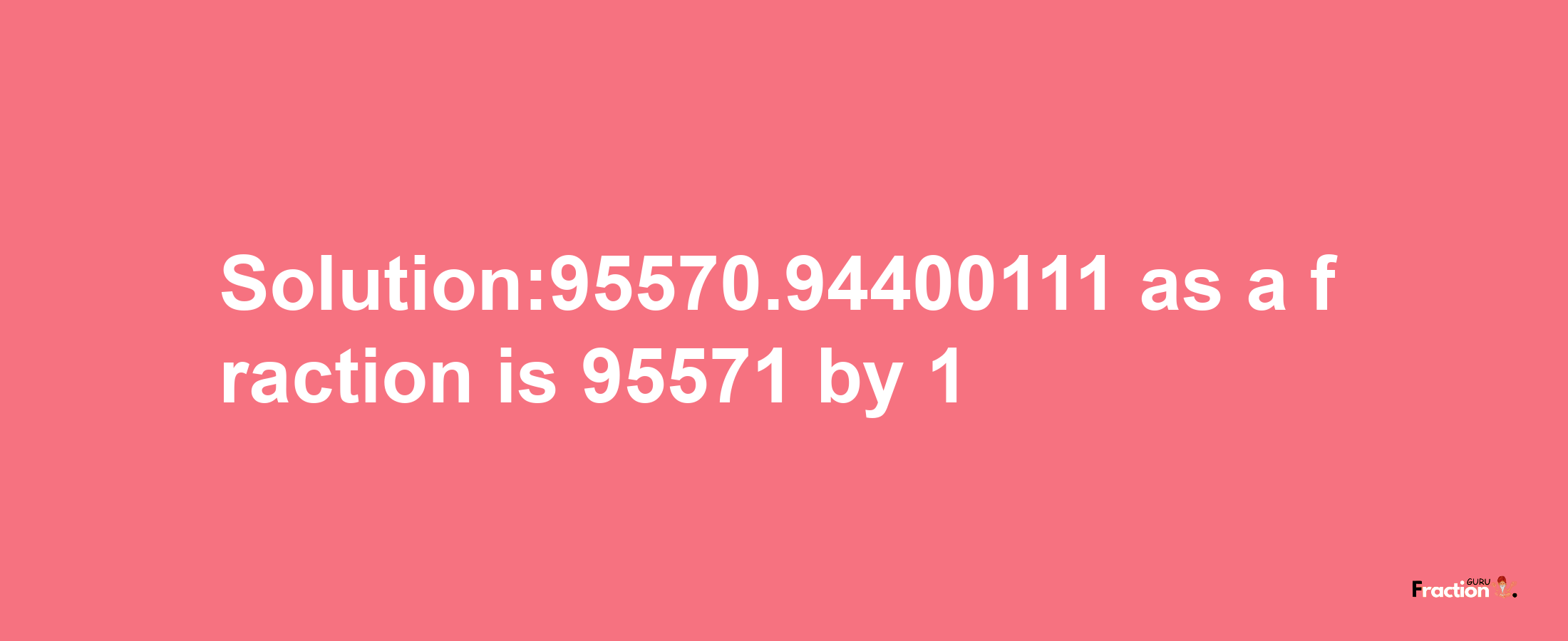 Solution:95570.94400111 as a fraction is 95571/1