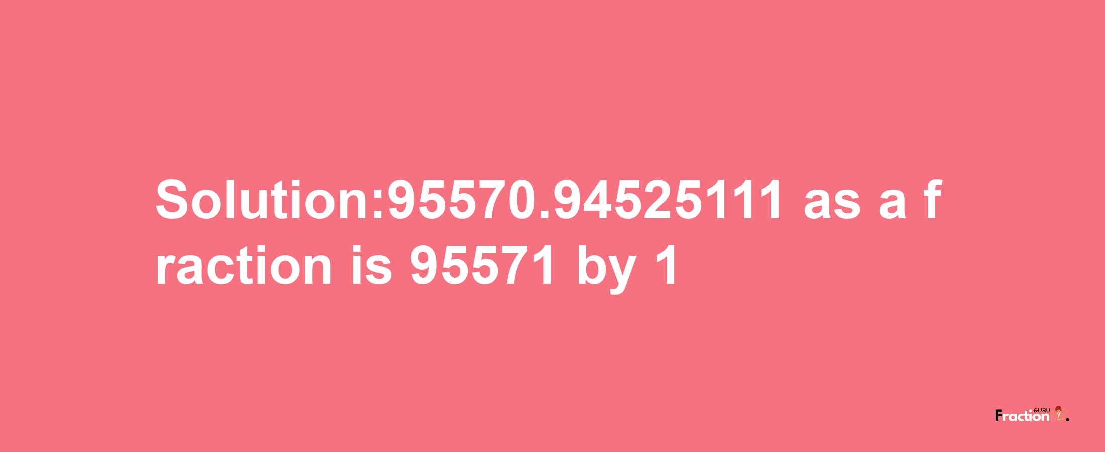 Solution:95570.94525111 as a fraction is 95571/1