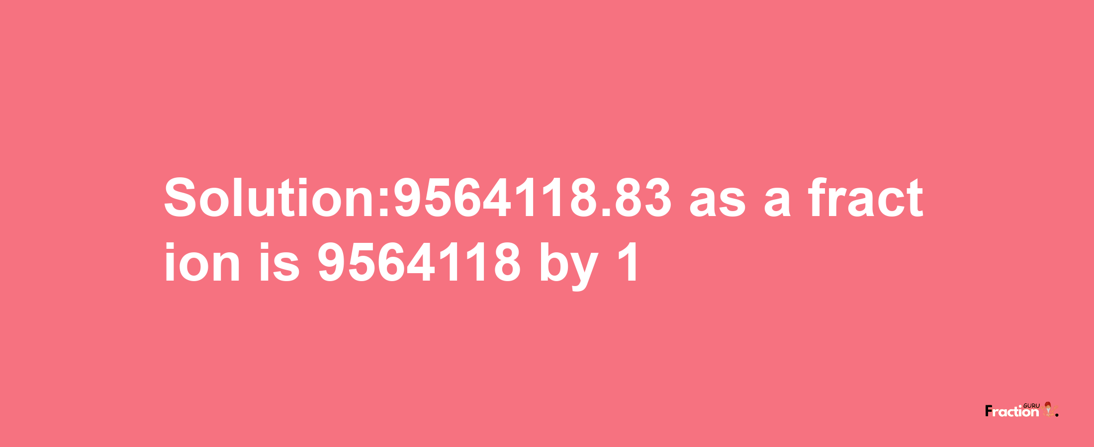 Solution:9564118.83 as a fraction is 9564118/1