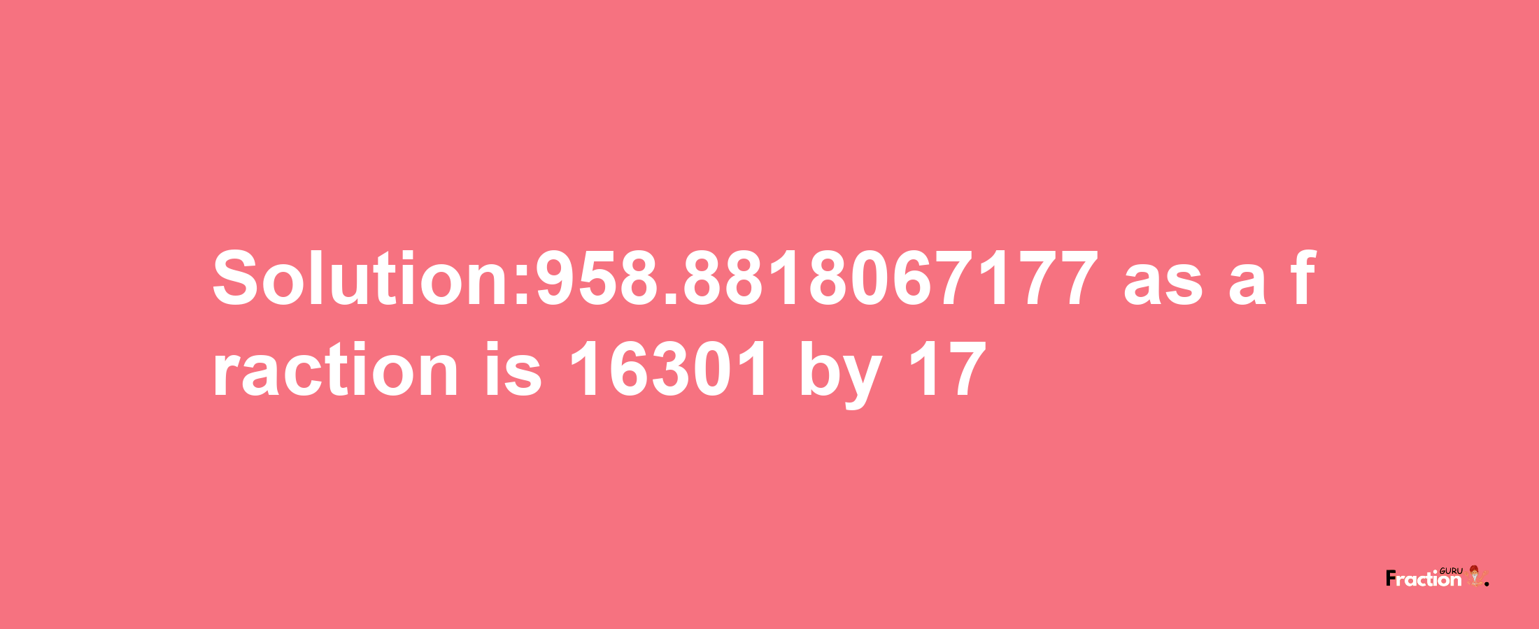 Solution:958.8818067177 as a fraction is 16301/17