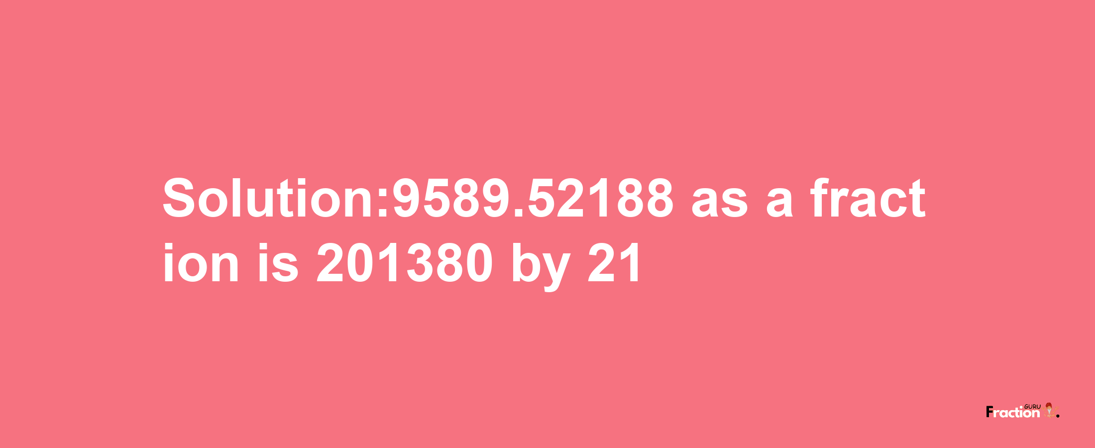 Solution:9589.52188 as a fraction is 201380/21