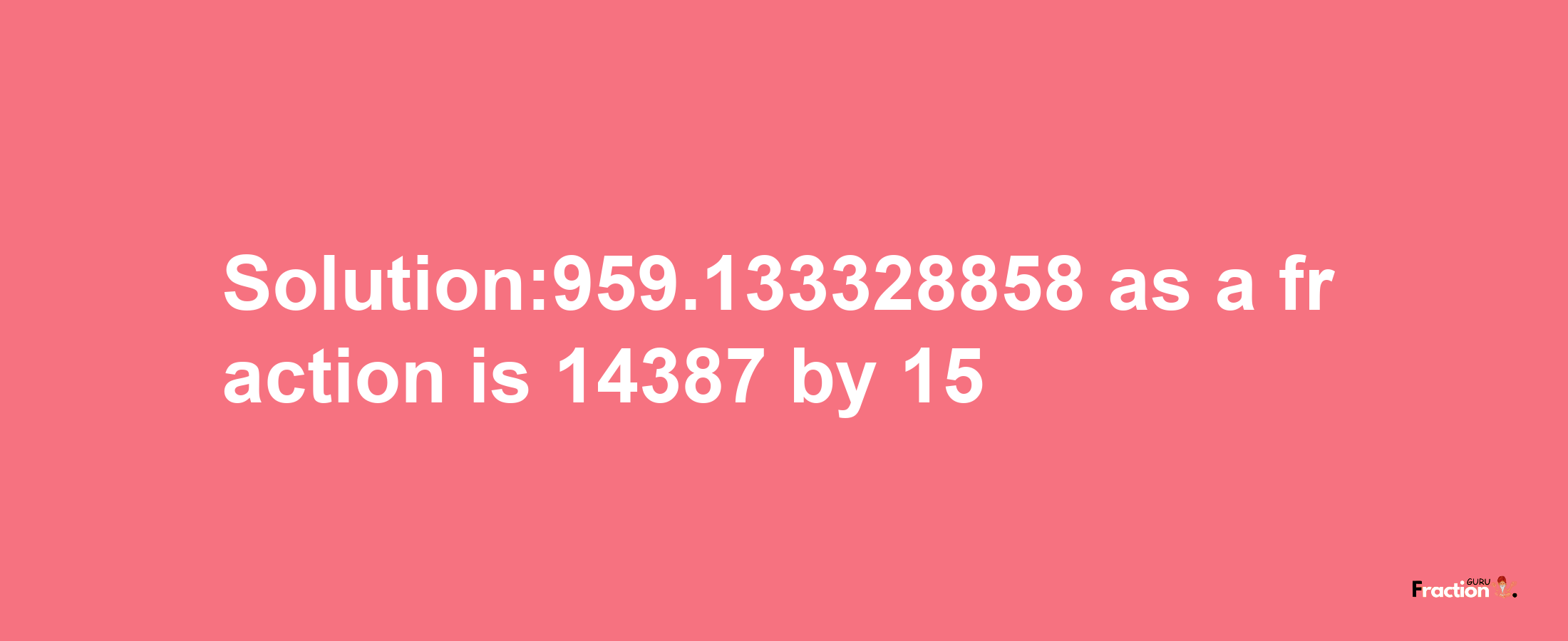 Solution:959.133328858 as a fraction is 14387/15