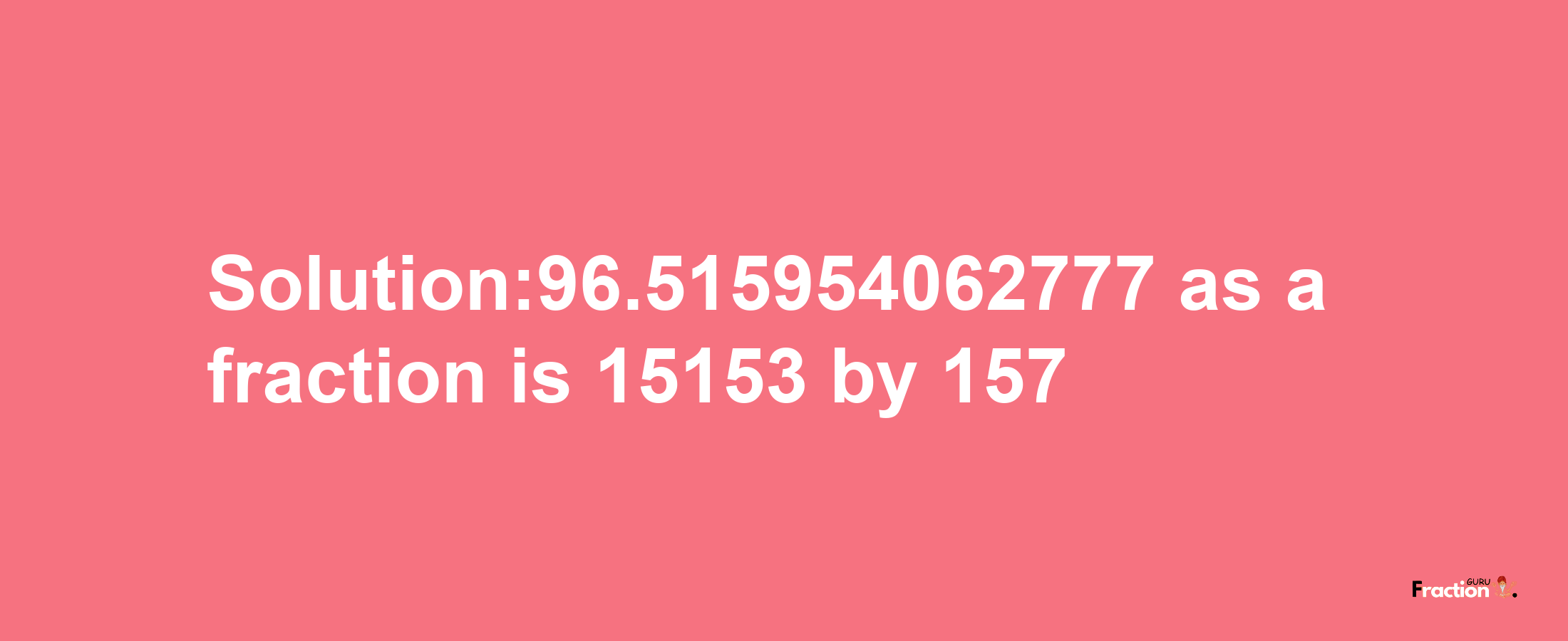 Solution:96.515954062777 as a fraction is 15153/157