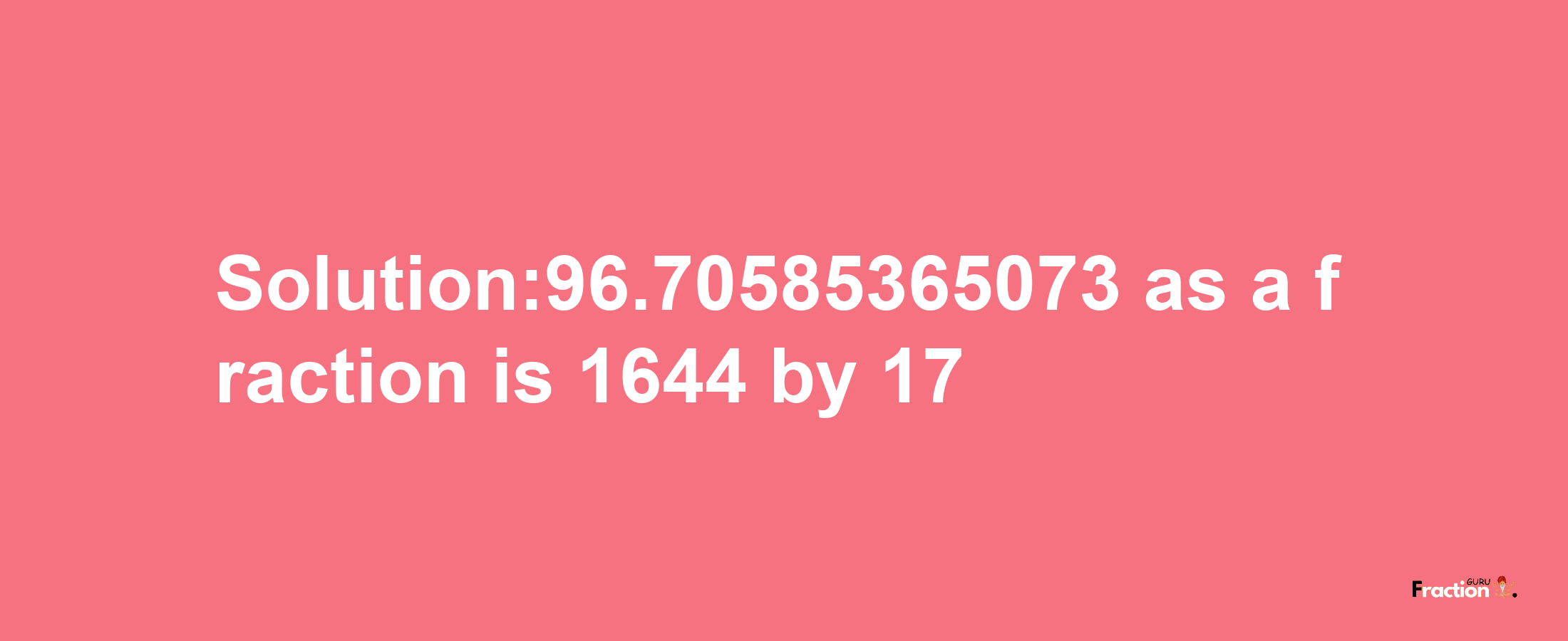 Solution:96.70585365073 as a fraction is 1644/17