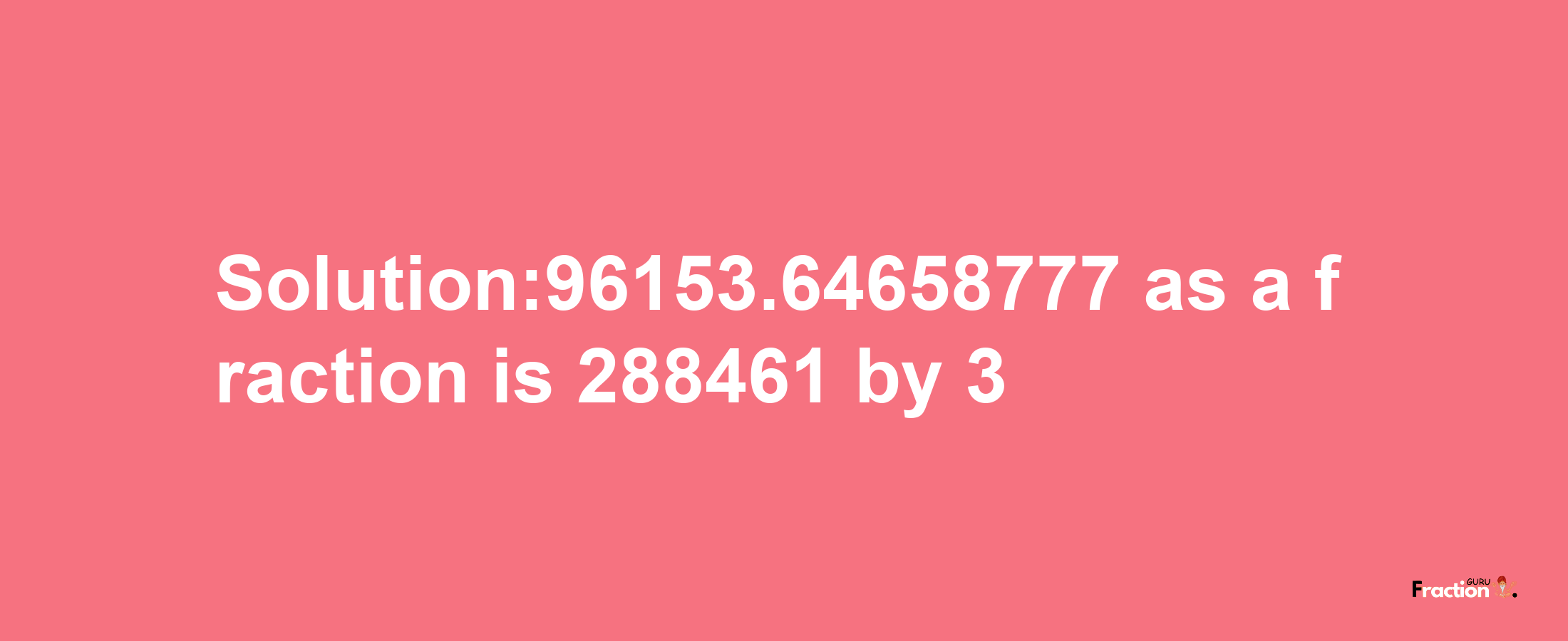 Solution:96153.64658777 as a fraction is 288461/3