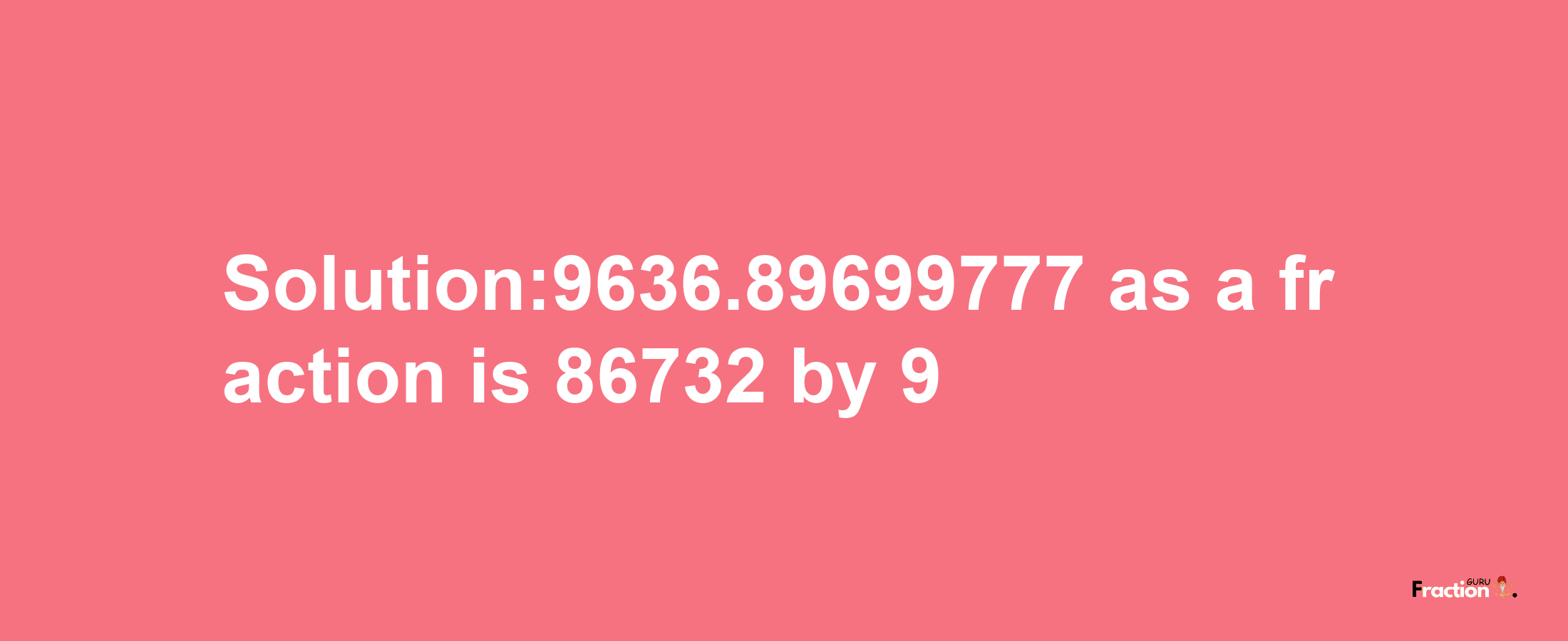 Solution:9636.89699777 as a fraction is 86732/9