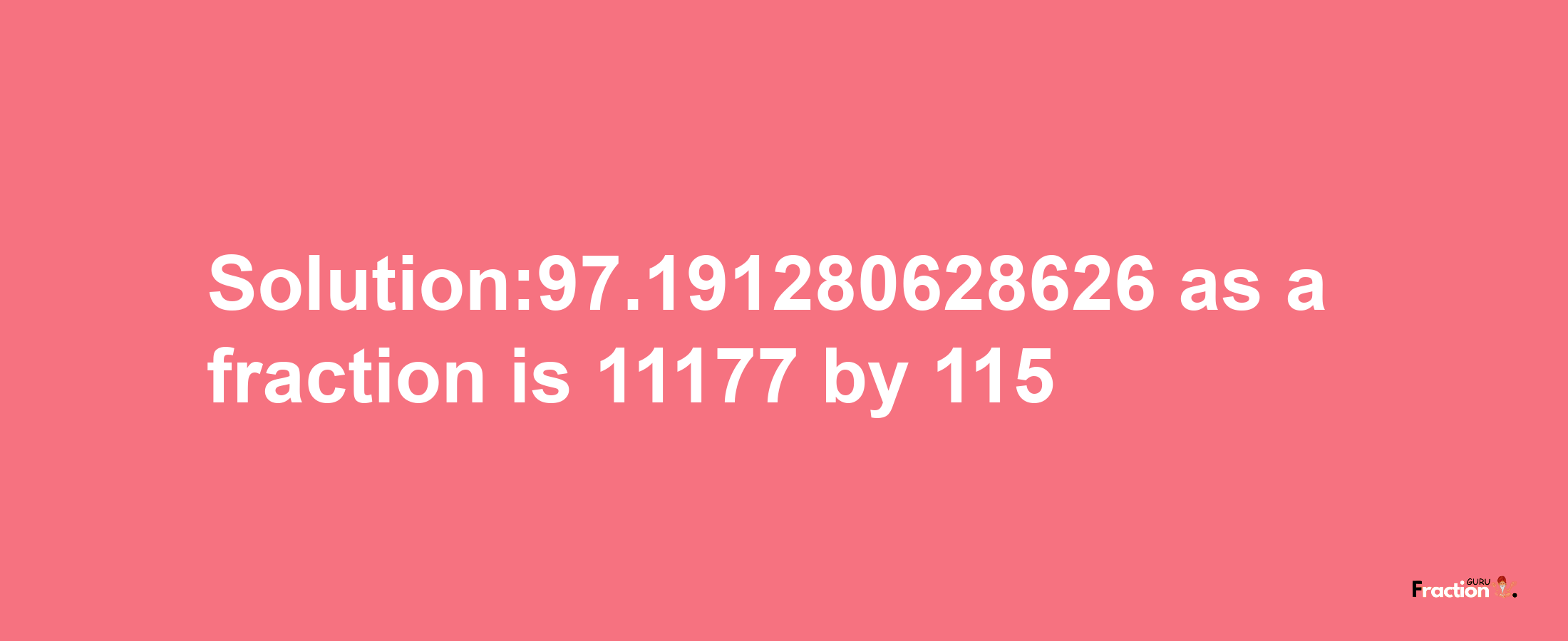 Solution:97.191280628626 as a fraction is 11177/115