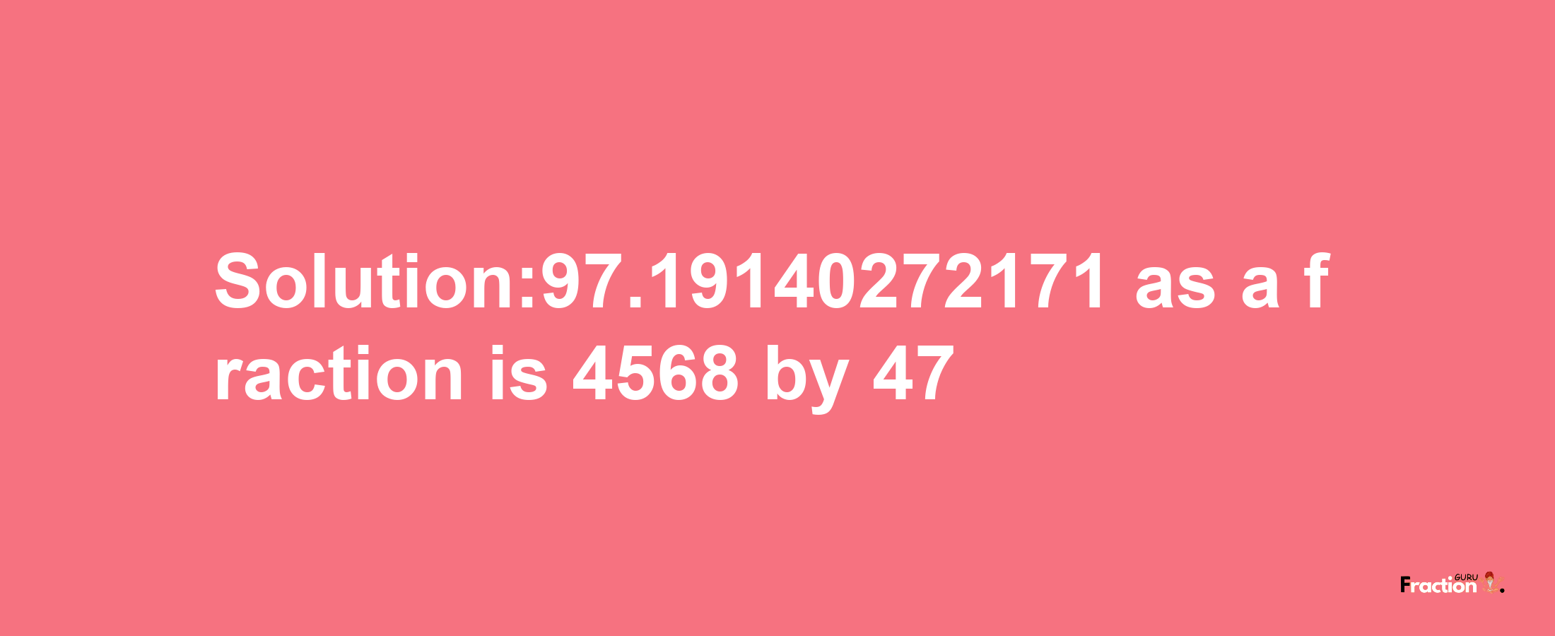 Solution:97.19140272171 as a fraction is 4568/47