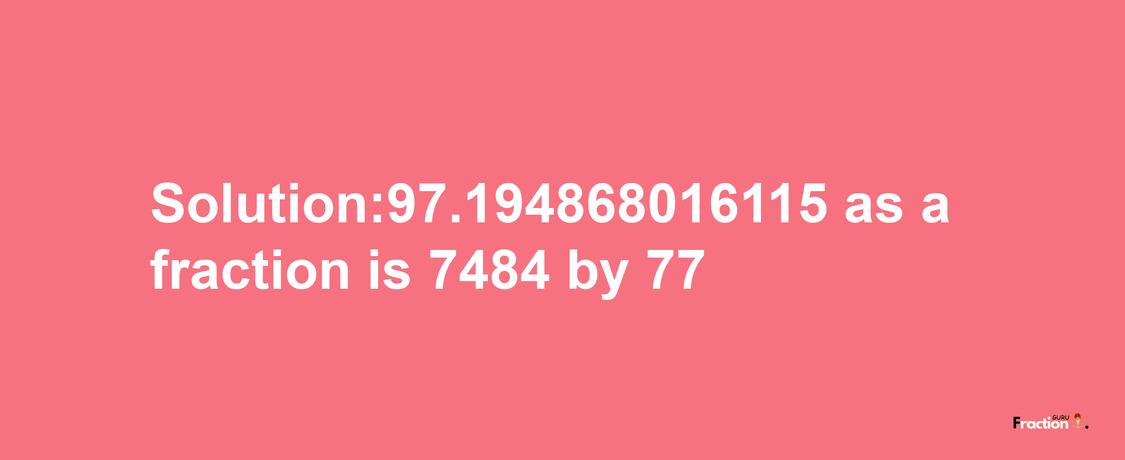 Solution:97.194868016115 as a fraction is 7484/77