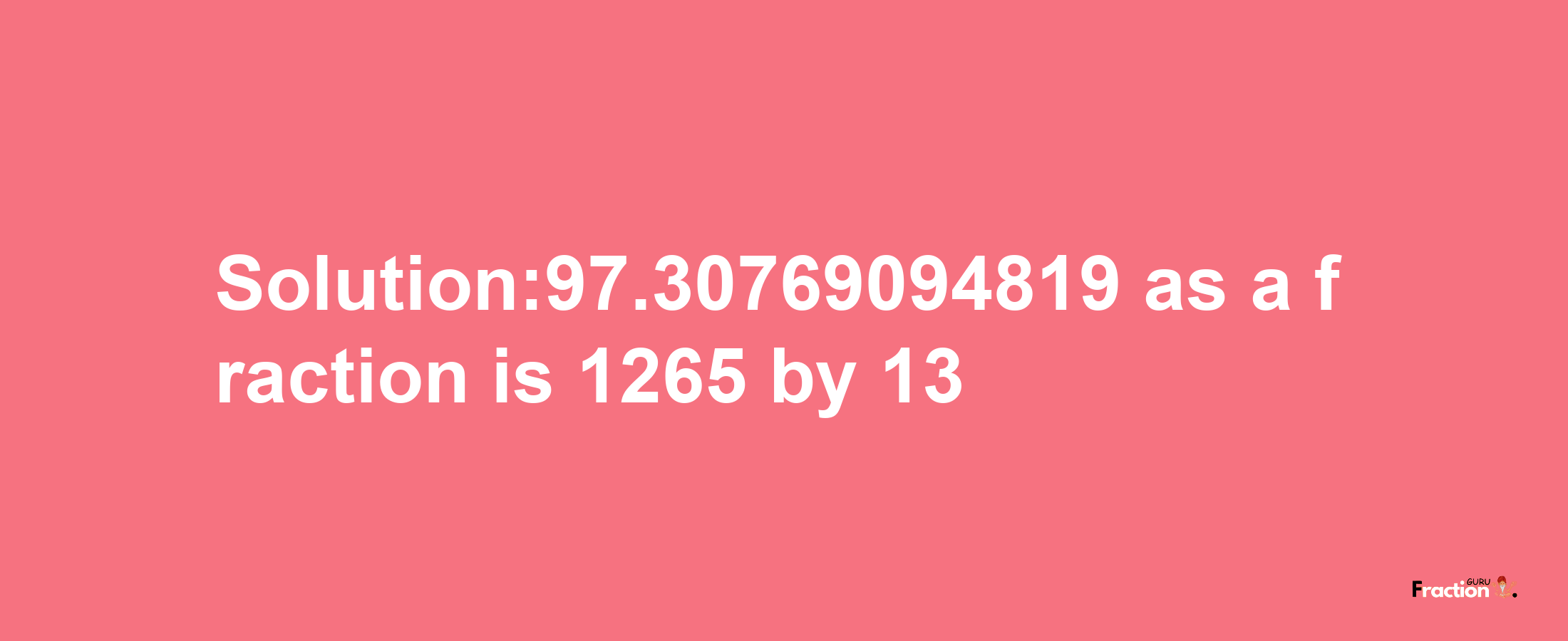 Solution:97.30769094819 as a fraction is 1265/13