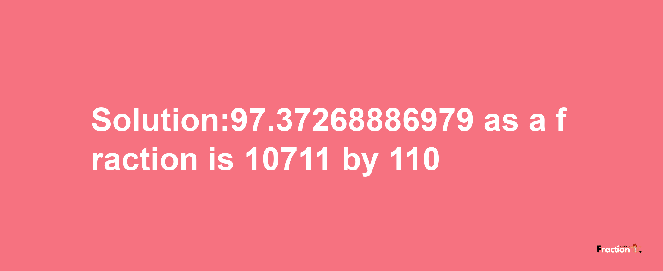 Solution:97.37268886979 as a fraction is 10711/110