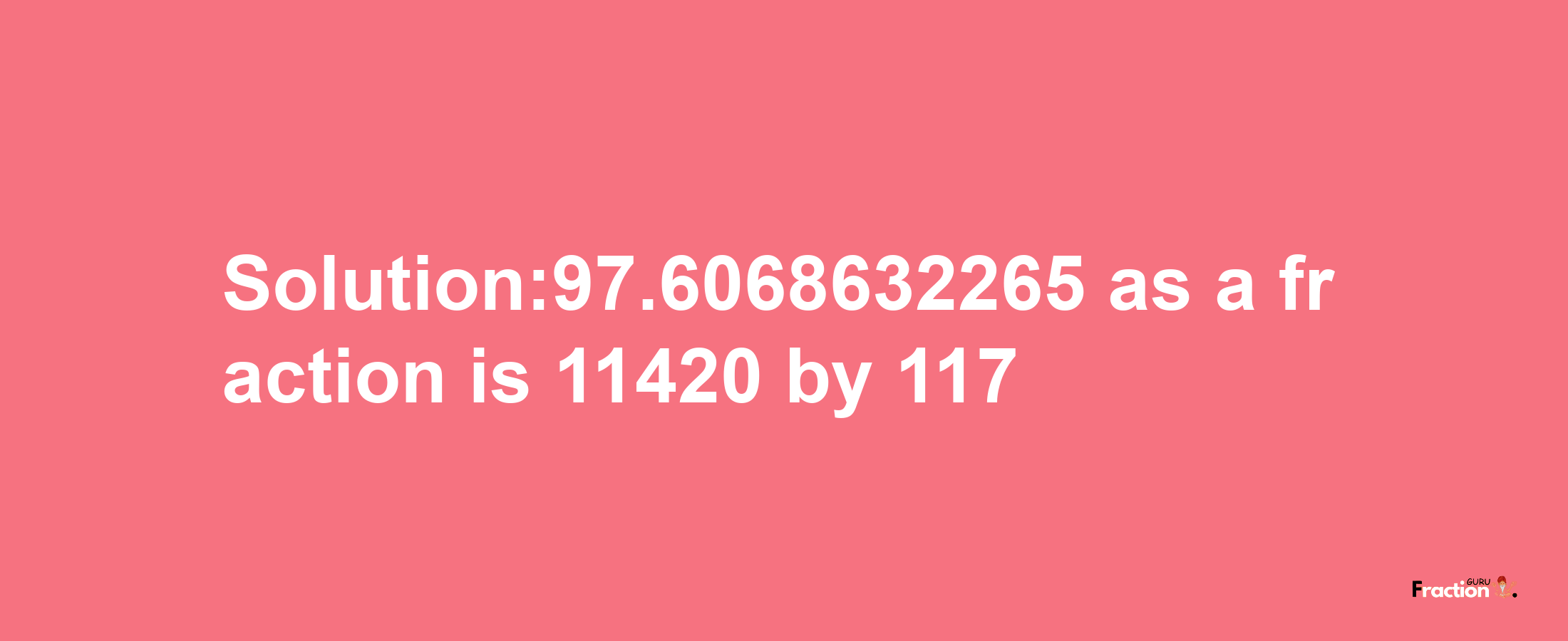 Solution:97.6068632265 as a fraction is 11420/117