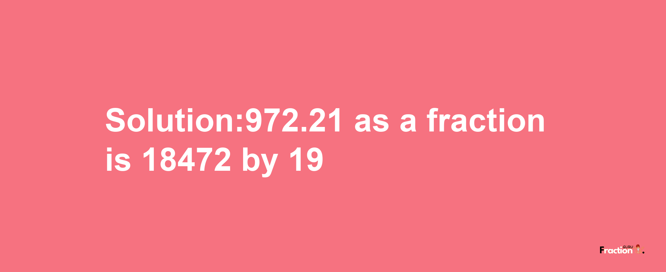 Solution:972.21 as a fraction is 18472/19