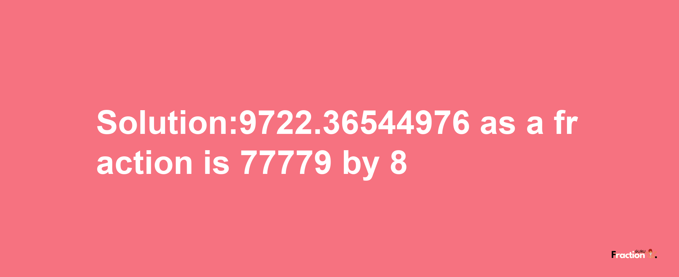 Solution:9722.36544976 as a fraction is 77779/8