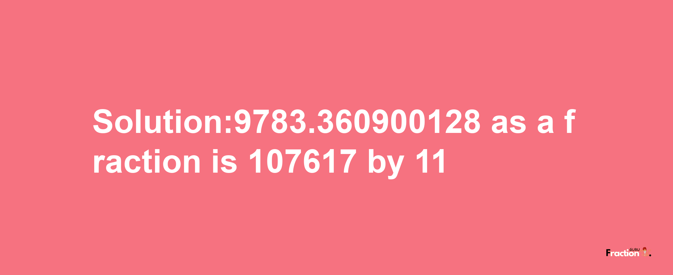 Solution:9783.360900128 as a fraction is 107617/11