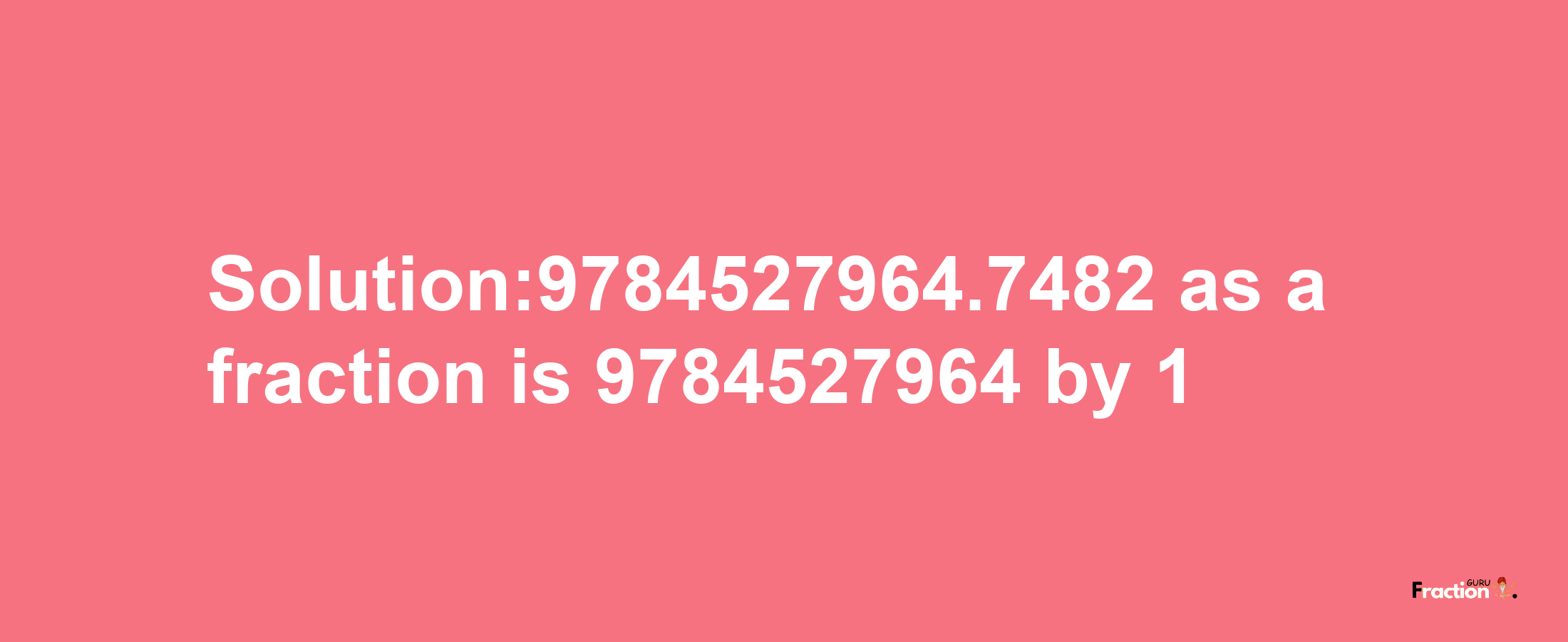 Solution:9784527964.7482 as a fraction is 9784527964/1