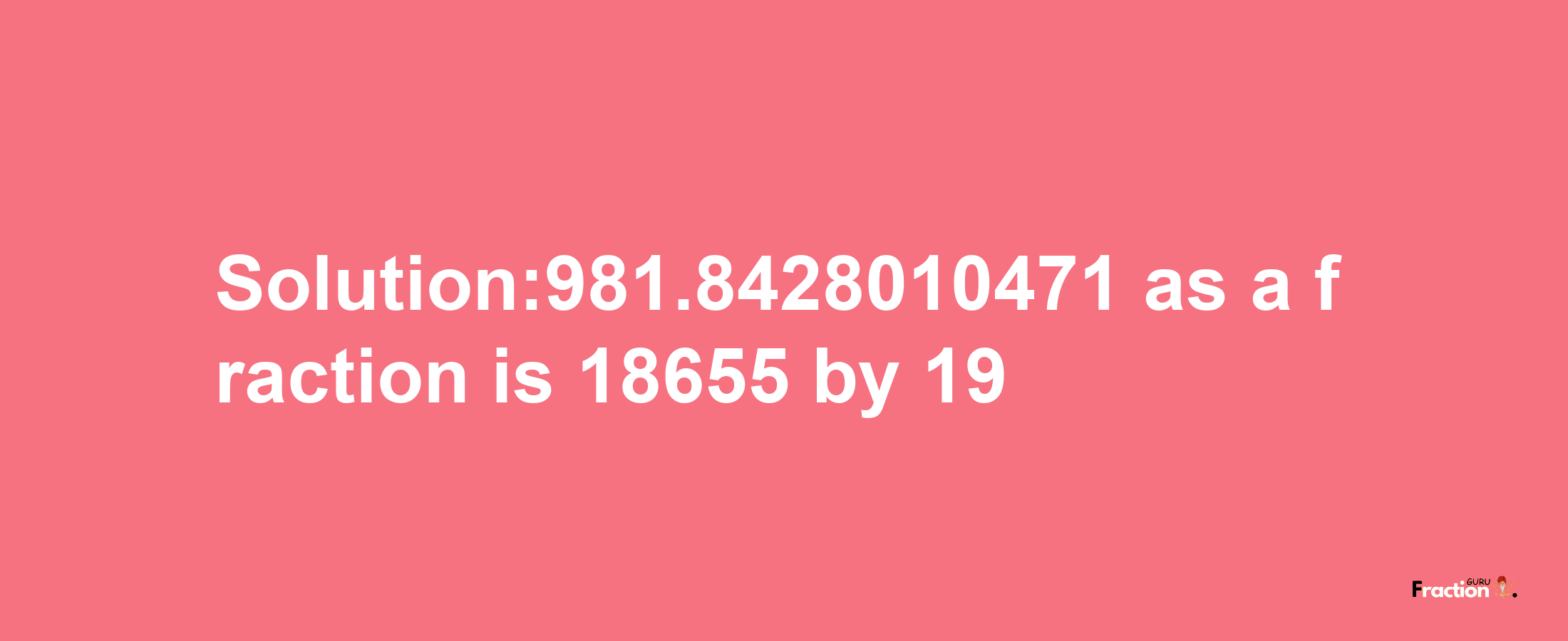 Solution:981.8428010471 as a fraction is 18655/19