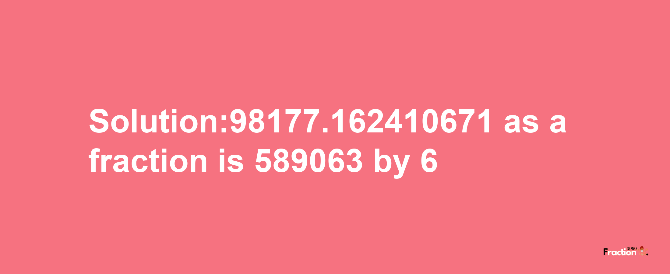 Solution:98177.162410671 as a fraction is 589063/6