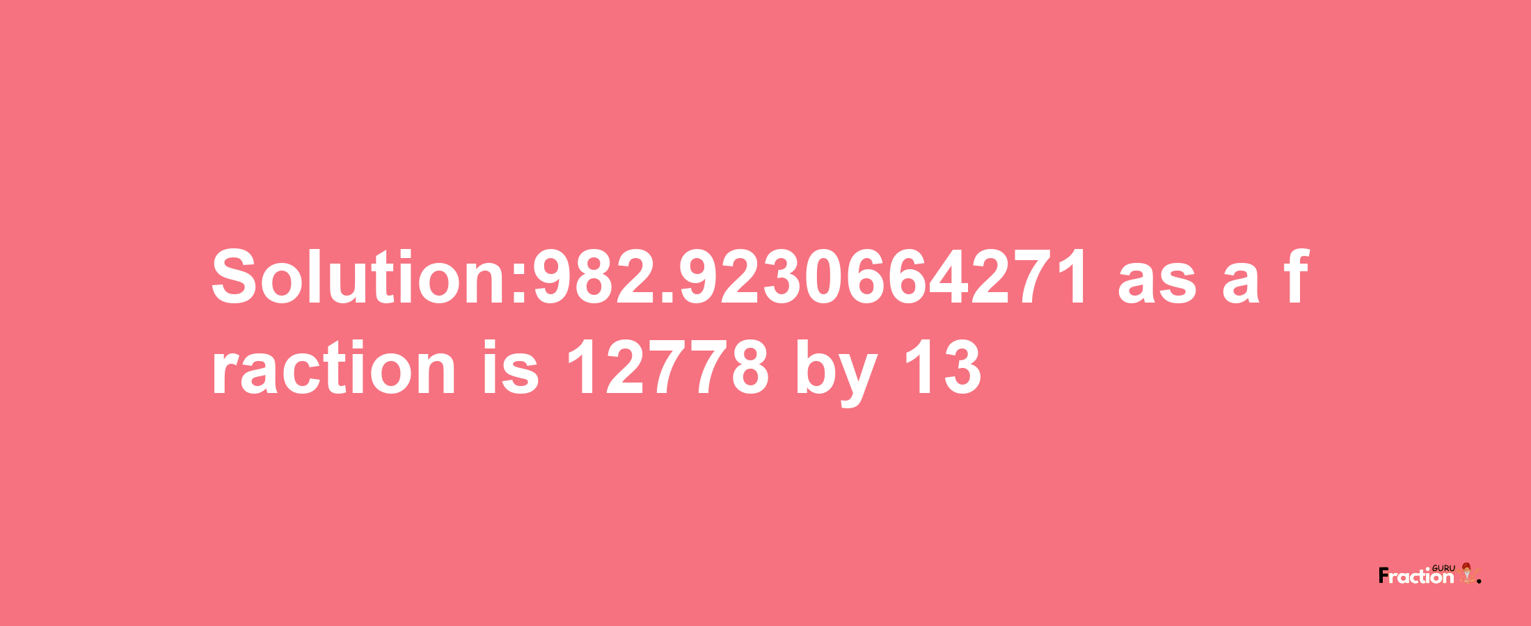 Solution:982.9230664271 as a fraction is 12778/13