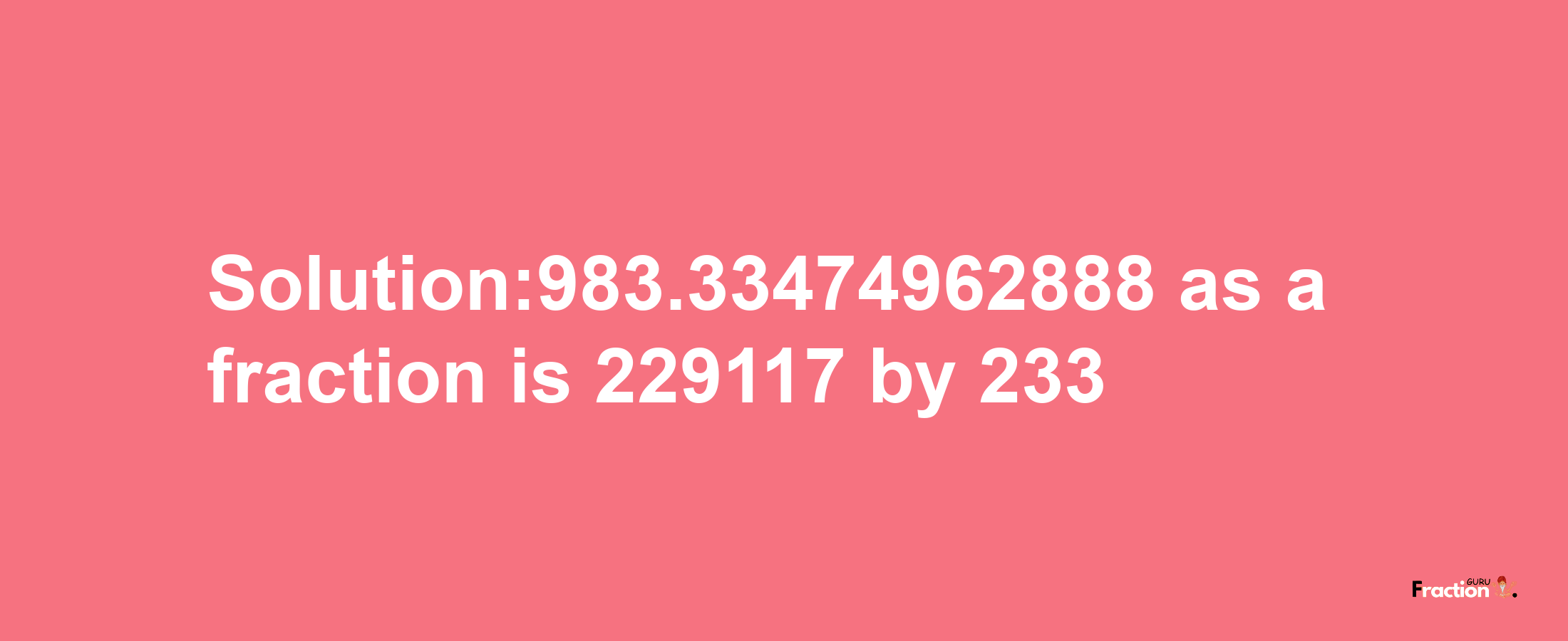 Solution:983.33474962888 as a fraction is 229117/233