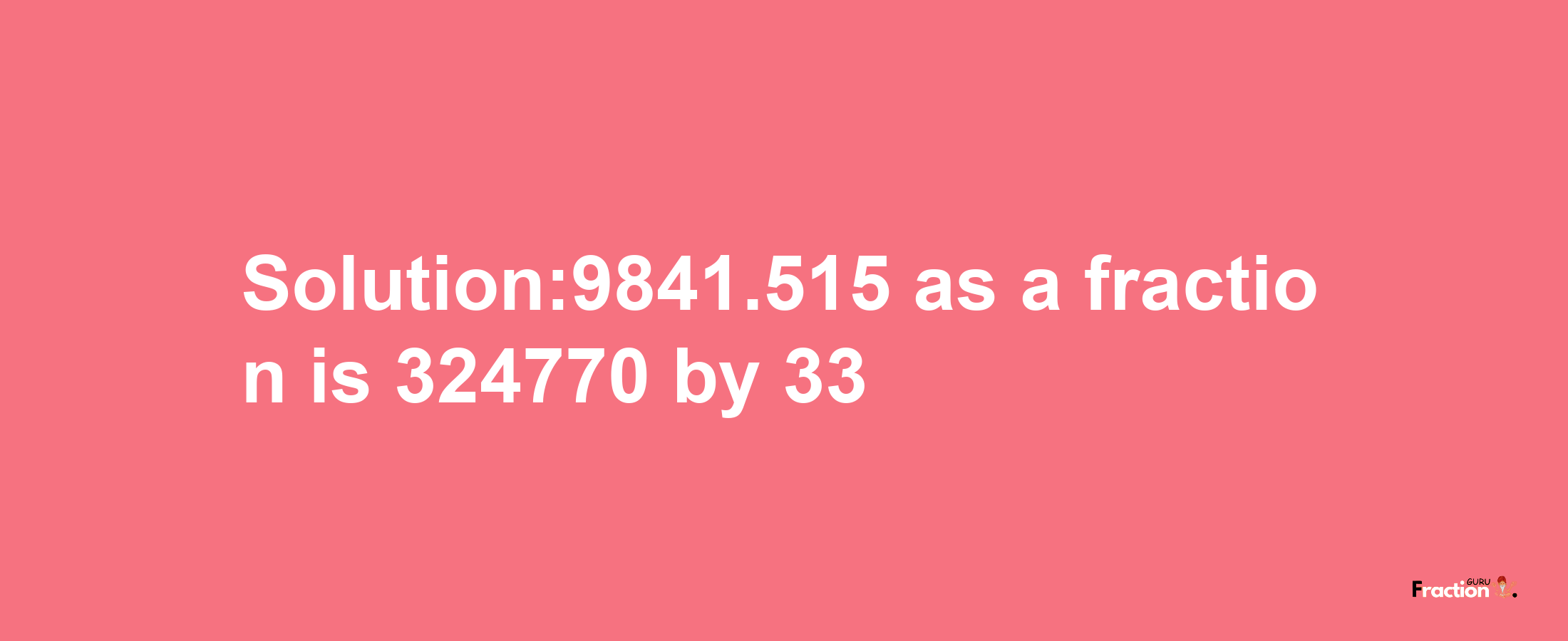 Solution:9841.515 as a fraction is 324770/33