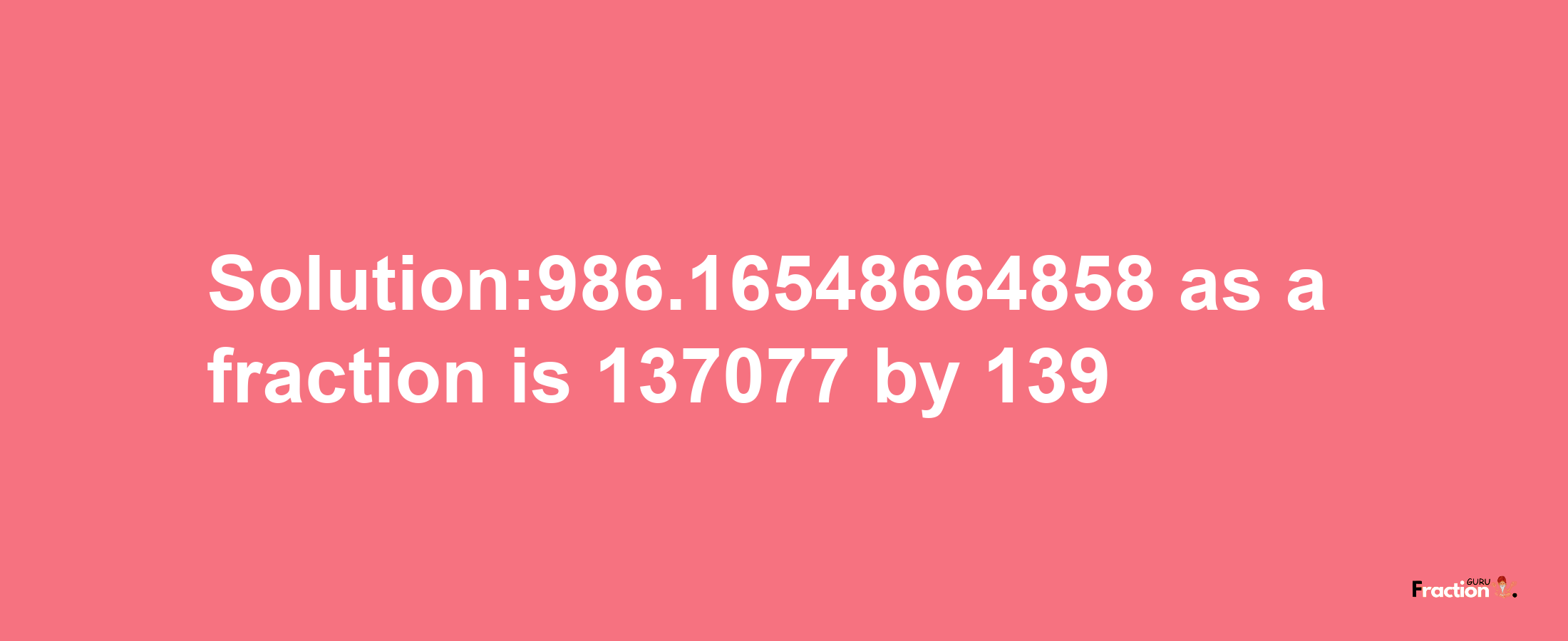 Solution:986.16548664858 as a fraction is 137077/139