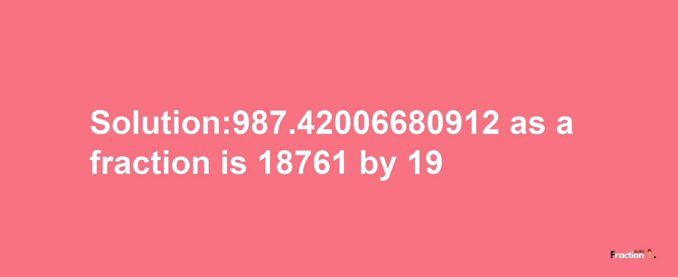 Solution:987.42006680912 as a fraction is 18761/19