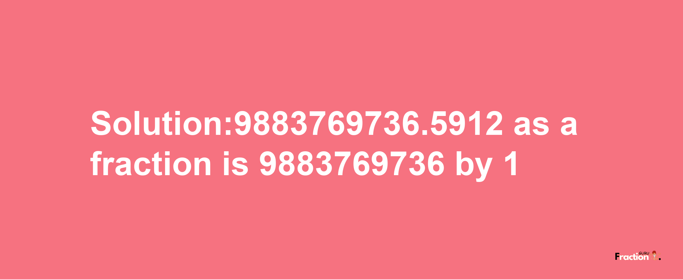 Solution:9883769736.5912 as a fraction is 9883769736/1