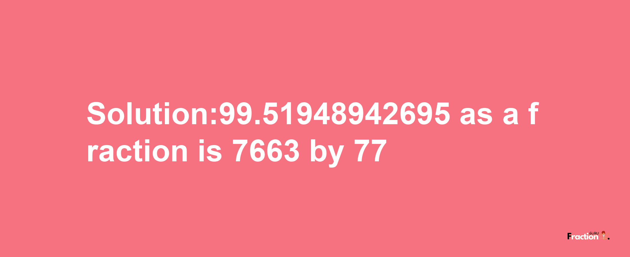 Solution:99.51948942695 as a fraction is 7663/77