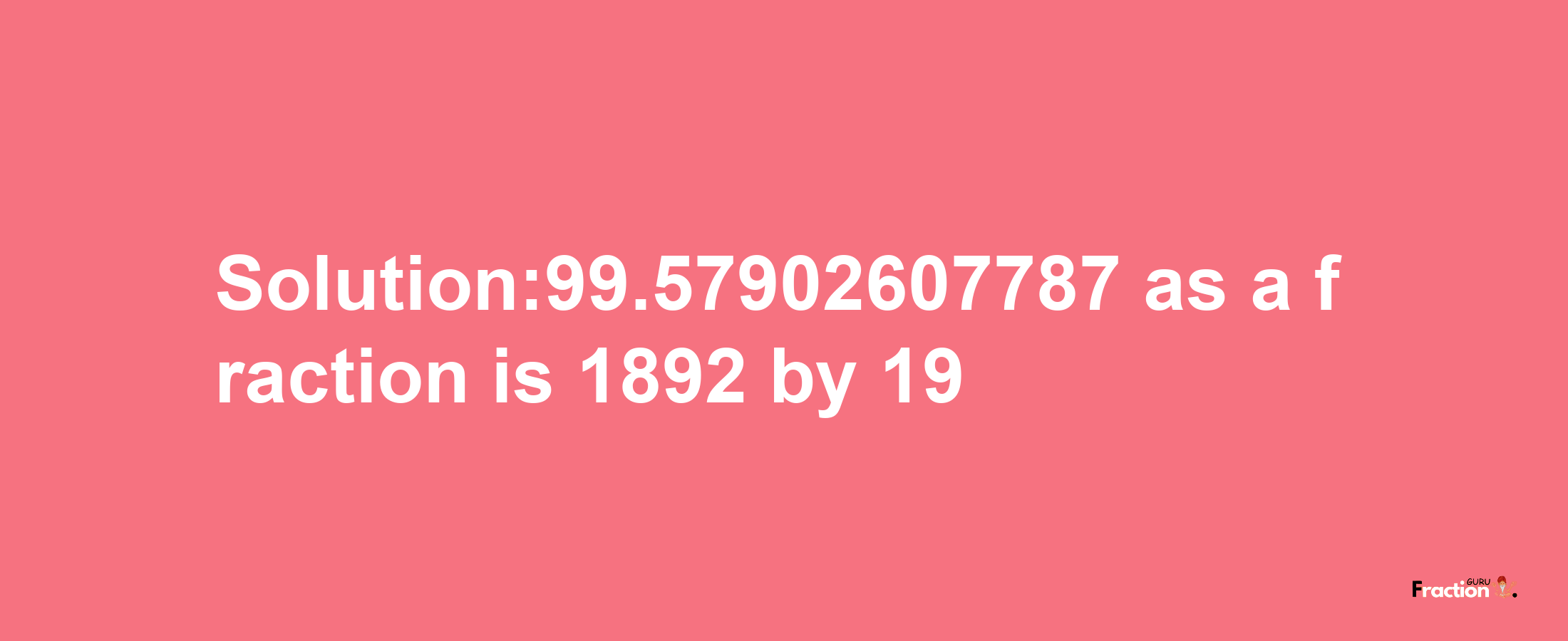 Solution:99.57902607787 as a fraction is 1892/19