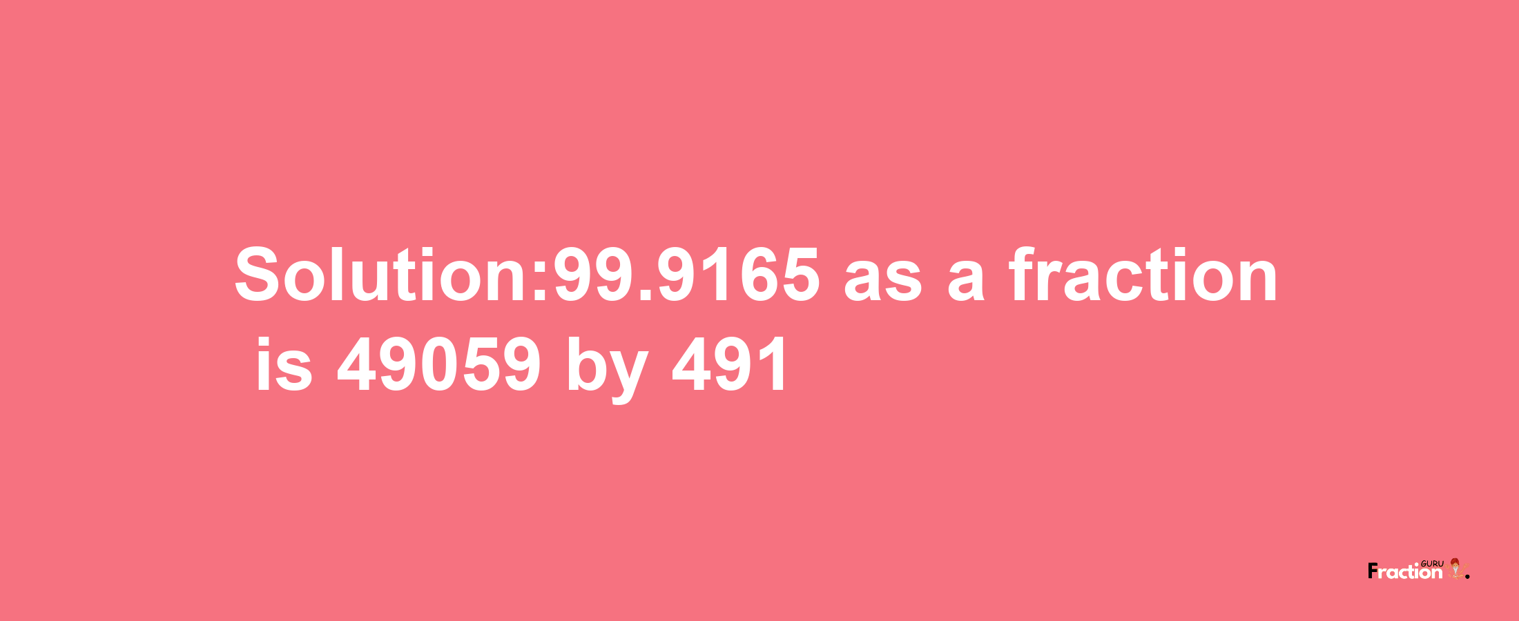 Solution:99.9165 as a fraction is 49059/491