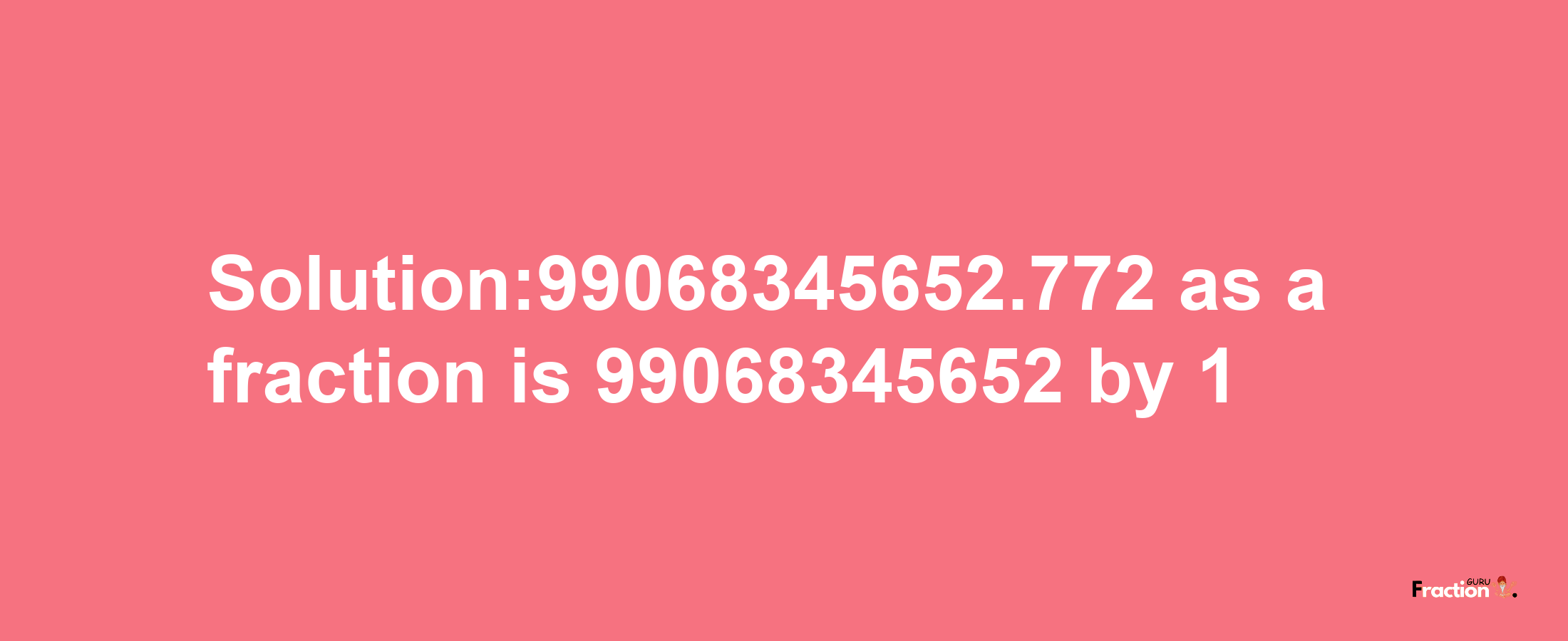 Solution:99068345652.772 as a fraction is 99068345652/1