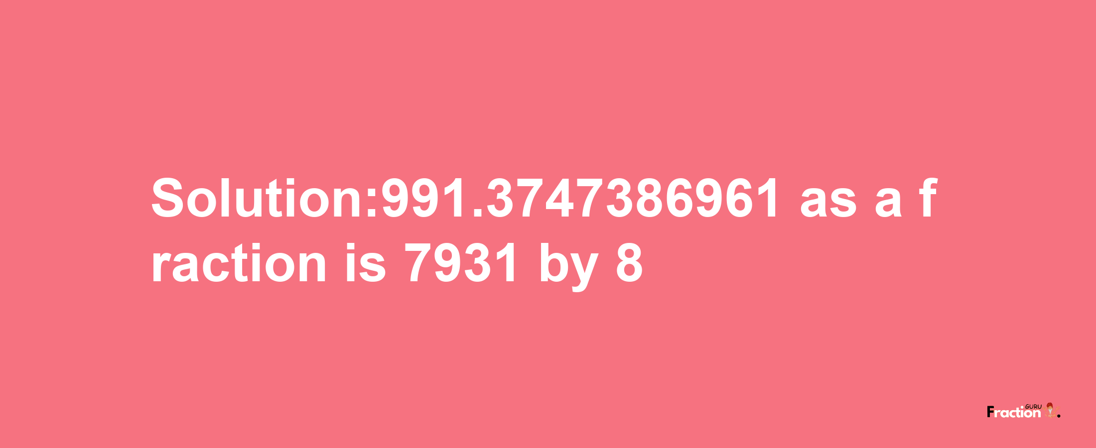 Solution:991.3747386961 as a fraction is 7931/8