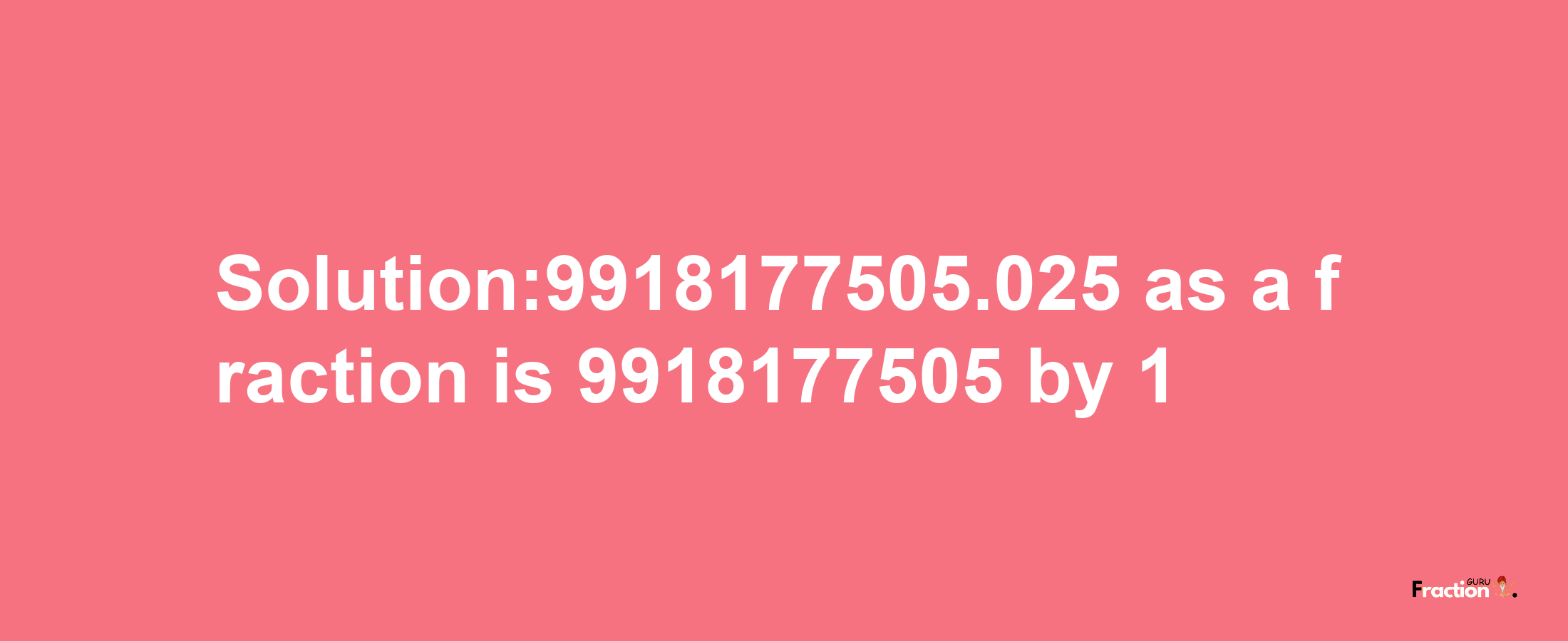 Solution:9918177505.025 as a fraction is 9918177505/1